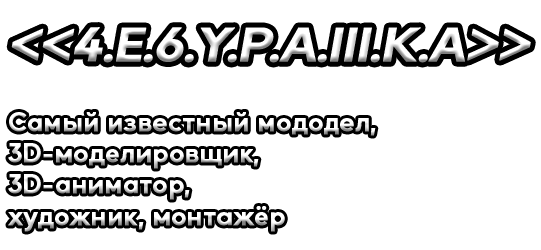 Добро пожаловать на мой сайт!
                    Его сделал самый известный мододел, 3D-моделировщик, 3D-аниматор, художник, монтажёр по имени
                    <<4.E.6.Y.P.A.III.K.A>>!